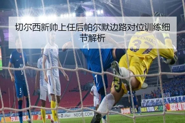 切尔西新帅上任后帕尔默边路对位训练细节解析